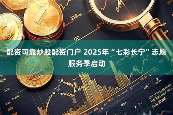 配资可靠炒股配资门户 2025年“七彩长宁”志愿服务季启动
