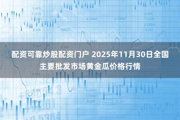 配资可靠炒股配资门户 2025年11月30日全国主要批发市场黄金瓜价格行情